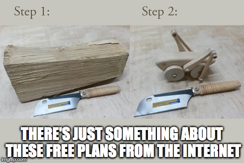 Free and Easy | THERE'S JUST SOMETHING ABOUT THESE FREE PLANS FROM THE INTERNET | image tagged in free,woodworking | made w/ Imgflip meme maker