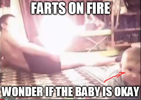 Farts + lighter + baby = ?????? | FARTS ON FIRE WONDER IF THE BABY IS OKAY | image tagged in farts,fire | made w/ Imgflip meme maker