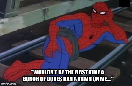 Sexy Railroad Spiderman | "WOULDN'T BE THE FIRST TIME A BUNCH OF DUDES RAN A TRAIN ON ME...." | image tagged in memes,sexy railroad spiderman,spiderman | made w/ Imgflip meme maker