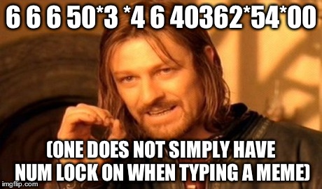 One Does Not Simply | 6 6 6 50*3 *4 6 40362*54*00 (ONE DOES NOT SIMPLY HAVE NUM LOCK ON WHEN TYPING A MEME) | image tagged in memes,one does not simply | made w/ Imgflip meme maker