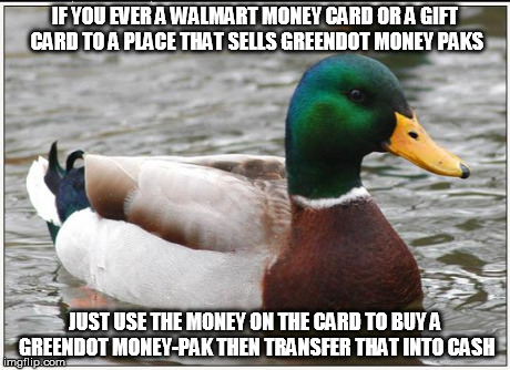 Actual Advice Mallard | IF YOU EVER A WALMART MONEY CARD OR A GIFT CARD TO A PLACE THAT SELLS GREENDOT MONEY PAKS JUST USE THE MONEY ON THE CARD TO BUY A GREENDOT M | image tagged in memes,actual advice mallard | made w/ Imgflip meme maker