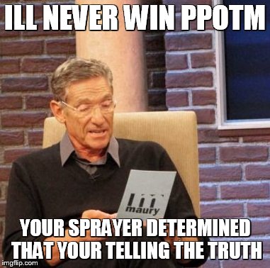 Maury Lie Detector Meme | ILL NEVER WIN PPOTM YOUR SPRAYER DETERMINED THAT YOUR TELLING THE TRUTH | image tagged in memes,maury lie detector | made w/ Imgflip meme maker