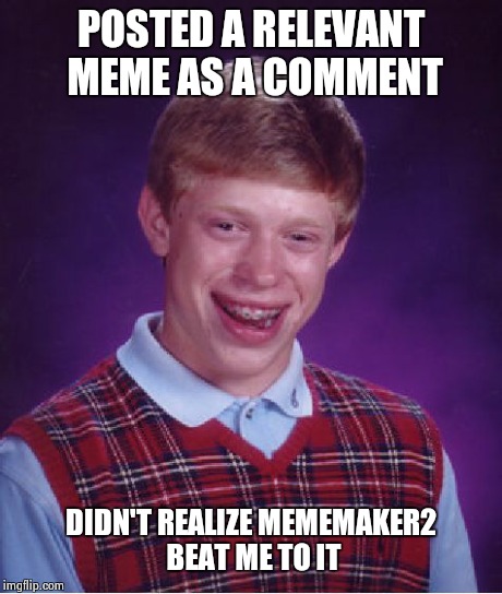 Bad Luck Brian Meme | POSTED A RELEVANT MEME AS A COMMENT DIDN'T REALIZE MEMEMAKER2 BEAT ME TO IT | image tagged in memes,bad luck brian | made w/ Imgflip meme maker
