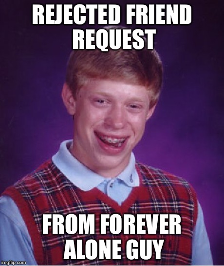 Bad Luck Brian Meme | REJECTED FRIEND REQUEST FROM FOREVER ALONE GUY | image tagged in memes,bad luck brian | made w/ Imgflip meme maker