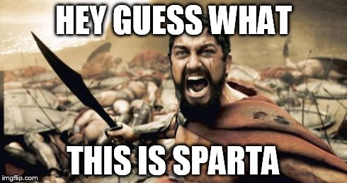 Sparta Leonidas Meme | HEY GUESS WHAT THIS IS SPARTA | image tagged in memes,sparta leonidas | made w/ Imgflip meme maker