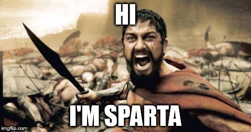 Sparta Leonidas | HI I'M SPARTA | image tagged in memes,sparta leonidas | made w/ Imgflip meme maker