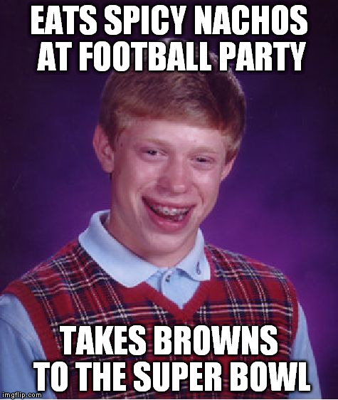 Bad Luck Brian Meme | EATS SPICY NACHOS AT FOOTBALL PARTY TAKES BROWNS TO THE SUPER BOWL | image tagged in memes,bad luck brian | made w/ Imgflip meme maker