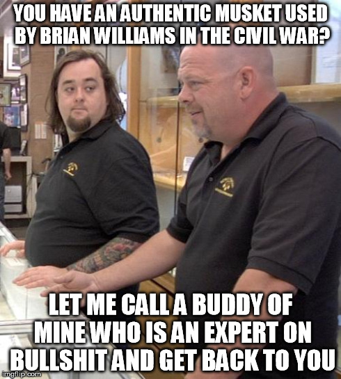 pawn stars rebuttal | YOU HAVE AN AUTHENTIC MUSKET USED BY BRIAN WILLIAMS IN THE CIVIL WAR? LET ME CALL A BUDDY OF MINE WHO IS AN EXPERT ON BULLSHIT AND GET BACK  | image tagged in memes,pawn stars,brian williams | made w/ Imgflip meme maker