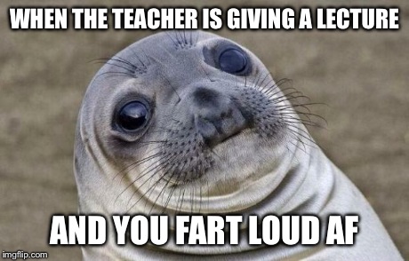Awkward Moment Sealion | WHEN THE TEACHER IS GIVING A LECTURE AND YOU FART LOUD AF | image tagged in memes,awkward moment sealion | made w/ Imgflip meme maker