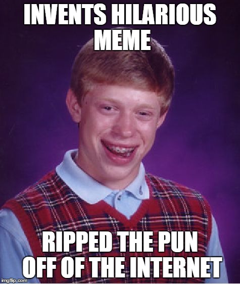 Bad Luck Brian Meme | INVENTS HILARIOUS MEME RIPPED THE PUN OFF OF THE INTERNET | image tagged in memes,bad luck brian | made w/ Imgflip meme maker