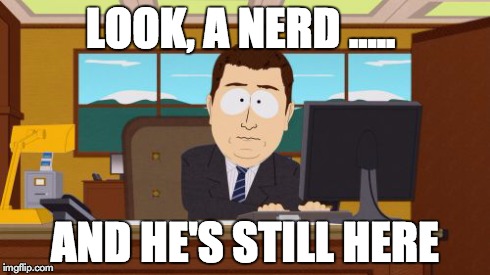 Aaaaand Its Gone | LOOK, A NERD ..... AND HE'S STILL HERE | image tagged in memes,aaaaand its gone | made w/ Imgflip meme maker
