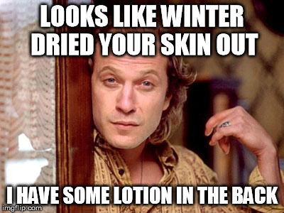 buffalo bill | LOOKS LIKE WINTER DRIED YOUR SKIN OUT I HAVE SOME LOTION IN THE BACK | image tagged in buffalo bill | made w/ Imgflip meme maker