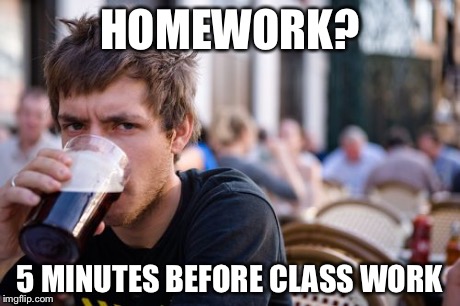 Lazy College Senior Meme | HOMEWORK? 5 MINUTES BEFORE CLASS WORK | image tagged in memes,lazy college senior | made w/ Imgflip meme maker
