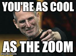 YOU'RE AS COOL AS THE ZOOM | image tagged in cool | made w/ Imgflip meme maker