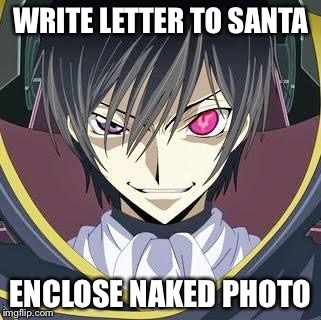 Fancy Anime guy | WRITE LETTER TO SANTA ENCLOSE NAKED PHOTO | image tagged in fancy anime guy | made w/ Imgflip meme maker
