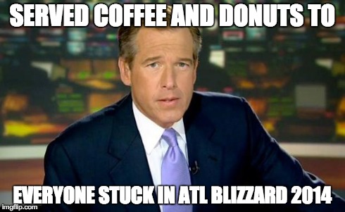 Brian Williams Was There | SERVED COFFEE AND DONUTS TO EVERYONE STUCK IN ATL BLIZZARD 2014 | image tagged in memes,brian williams was there | made w/ Imgflip meme maker