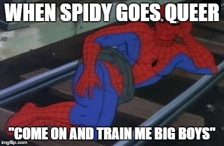 Sexy Railroad Spiderman | WHEN SPIDY GOES QUEER "COME ON AND TRAIN ME BIG BOYS" | image tagged in memes,sexy railroad spiderman,spiderman | made w/ Imgflip meme maker