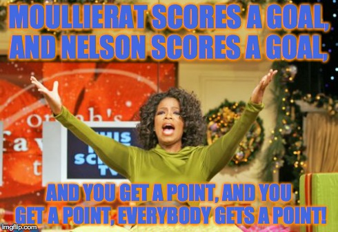 You Get An X And You Get An X Meme | MOULLIERAT SCORES A GOAL, AND NELSON SCORES A GOAL, AND YOU GET A POINT, AND YOU GET A POINT, EVERYBODY GETS A POINT! | image tagged in memes,you get an x and you get an x | made w/ Imgflip meme maker