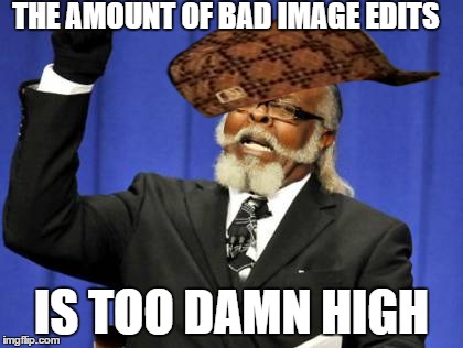 Too Damn High | THE AMOUNT OF BAD IMAGE EDITS IS TOO DAMN HIGH | image tagged in memes,too damn high,scumbag | made w/ Imgflip meme maker
