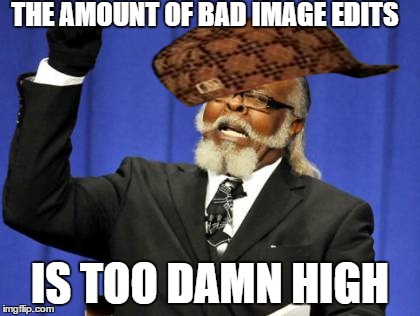 Too Damn High Meme | THE AMOUNT OF BAD IMAGE EDITS IS TOO DAMN HIGH | image tagged in memes,too damn high,scumbag | made w/ Imgflip meme maker