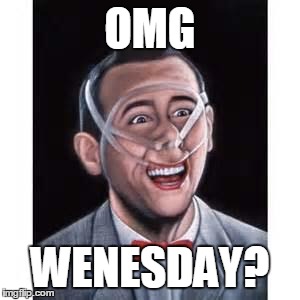 wednseday, | OMG WENESDAY? | image tagged in tape pee wee | made w/ Imgflip meme maker
