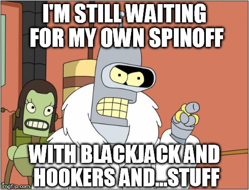 I'M STILL WAITING FOR MY OWN SPINOFF WITH BLACKJACK AND HOOKERS AND...STUFF | made w/ Imgflip meme maker