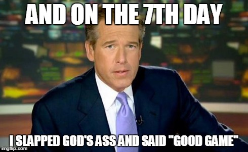 Brian Williams Was There | AND ON THE 7TH DAY I SLAPPED GOD'S ASS AND SAID "GOOD GAME" | image tagged in memes,brian williams was there | made w/ Imgflip meme maker