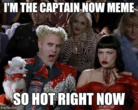 Mugatu So Hot Right Now | I'M THE CAPTAIN NOW MEME SO HOT RIGHT NOW | image tagged in memes,mugatu so hot right now | made w/ Imgflip meme maker