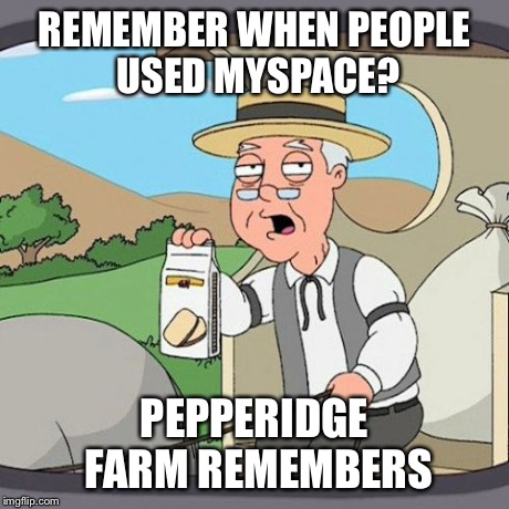 Pepperidge Farm Remembers | REMEMBER WHEN PEOPLE USED MYSPACE? PEPPERIDGE FARM REMEMBERS | image tagged in memes,pepperidge farm remembers | made w/ Imgflip meme maker