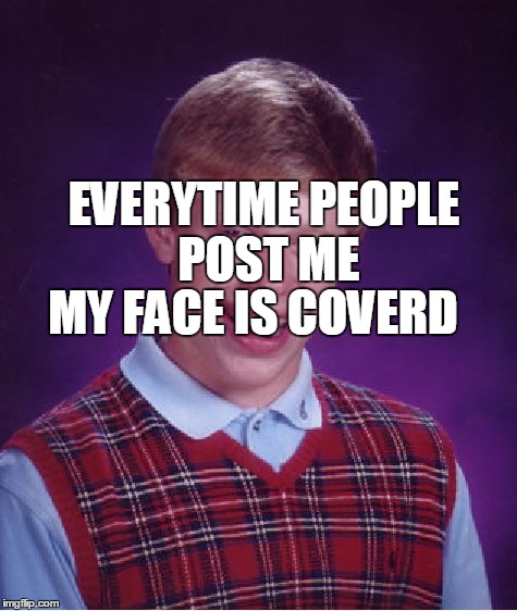 Bad Luck Brian | EVERYTIME PEOPLE POST ME MY FACE IS COVERD | image tagged in memes,bad luck brian | made w/ Imgflip meme maker