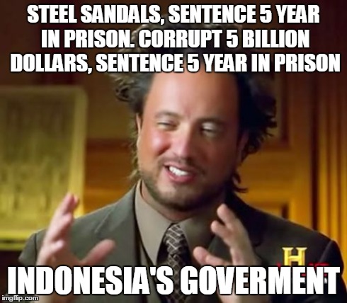 True | STEEL SANDALS, SENTENCE 5 YEAR IN PRISON. CORRUPT 5 BILLION DOLLARS, SENTENCE 5 YEAR IN PRISON INDONESIA'S GOVERMENT | image tagged in memes,ancient aliens,true story | made w/ Imgflip meme maker