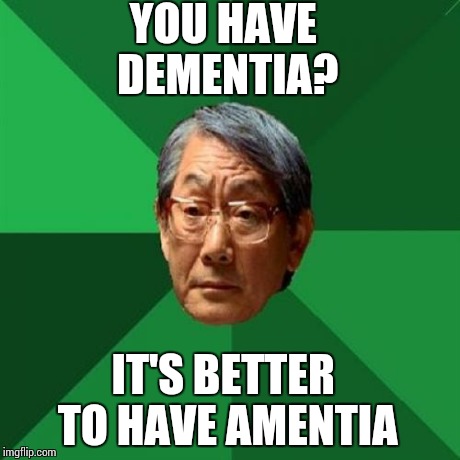 High Expectations Asian Father | YOU HAVE DEMENTIA? IT'S BETTER TO HAVE AMENTIA | image tagged in memes,high expectations asian father | made w/ Imgflip meme maker