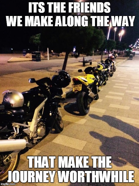 biker friends | ITS THE FRIENDS WE MAKE ALONG THE WAY THAT MAKE THE JOURNEY WORTHWHILE | image tagged in motorcycle | made w/ Imgflip meme maker