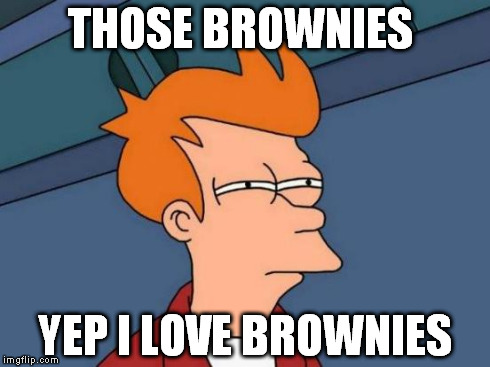 Futurama Fry | THOSE BROWNIES YEP I LOVE BROWNIES | image tagged in memes,futurama fry | made w/ Imgflip meme maker