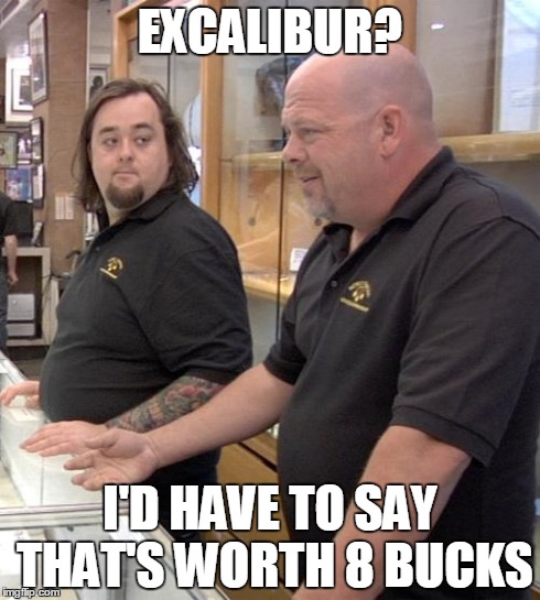 pawn stars rebuttal | EXCALIBUR? I'D HAVE TO SAY THAT'S WORTH 8 BUCKS | image tagged in pawn stars rebuttal | made w/ Imgflip meme maker