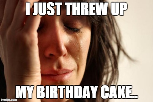 It was the last but my first slice.. | I JUST THREW UP MY BIRTHDAY CAKE.. | image tagged in memes,first world problems | made w/ Imgflip meme maker