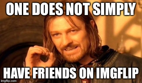 One Does Not Simply Meme | ONE DOES NOT SIMPLY HAVE FRIENDS ON IMGFLIP | image tagged in memes,one does not simply | made w/ Imgflip meme maker