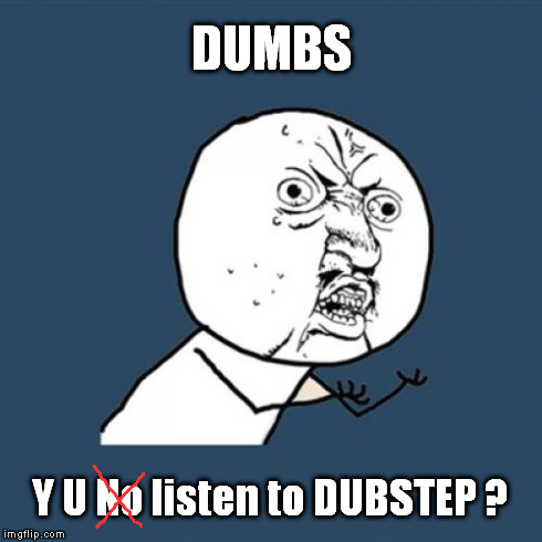 Y U No Meme | DUMBS Y U No listen to DUBSTEP ? | image tagged in memes,y u no | made w/ Imgflip meme maker