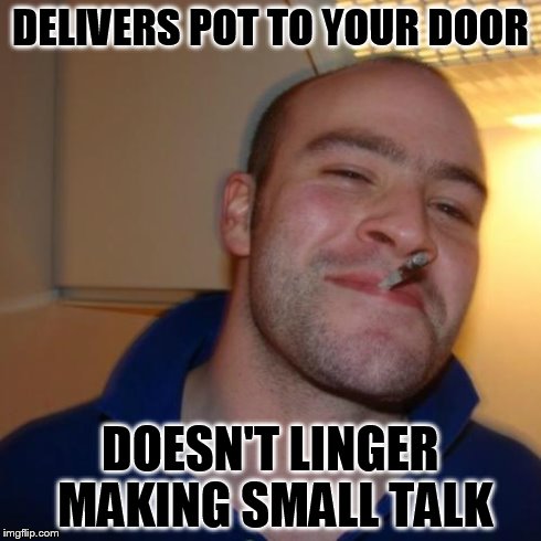 Good Guy Greg Meme | DELIVERS POT TO YOUR DOOR DOESN'T LINGER MAKING SMALL TALK | image tagged in memes,good guy greg | made w/ Imgflip meme maker