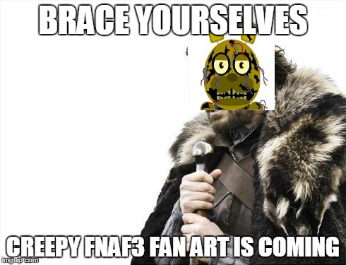 Brace Yourselves X is Coming | BRACE YOURSELVES CREEPY FNAF3 FAN ART IS COMING | image tagged in memes,brace yourselves x is coming | made w/ Imgflip meme maker