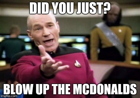 Picard Wtf Meme | DID YOU JUST? BLOW UP THE MCDONALDS | image tagged in memes,picard wtf | made w/ Imgflip meme maker