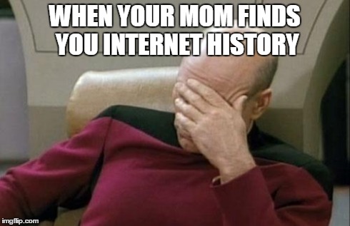 Captain Picard Facepalm Meme | WHEN YOUR MOM FINDS YOU INTERNET HISTORY | image tagged in memes,captain picard facepalm | made w/ Imgflip meme maker