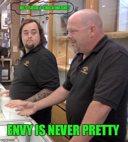 Working With Family | HE'S SUCH A CHICK MAGNET ENVY IS NEVER PRETTY | image tagged in pawn stars,envy,family,work | made w/ Imgflip meme maker