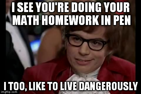 I Too Like To Live Dangerously | I SEE YOU'RE DOING YOUR MATH HOMEWORK IN PEN I TOO, LIKE TO LIVE DANGEROUSLY | image tagged in memes,i too like to live dangerously | made w/ Imgflip meme maker