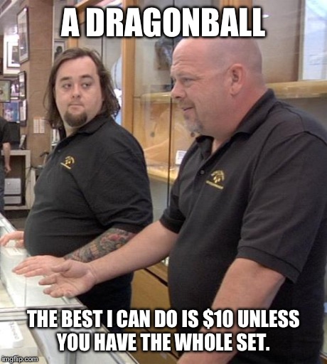 pawn stars rebuttal | A DRAGONBALL THE BEST I CAN DO IS $10 UNLESS YOU HAVE THE WHOLE SET. | image tagged in pawn stars rebuttal | made w/ Imgflip meme maker