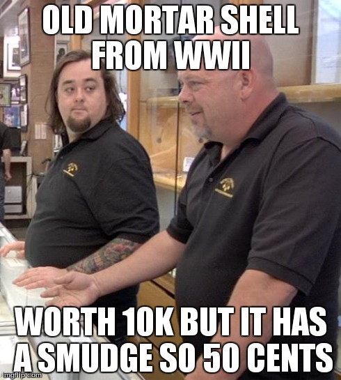 pawn stars rebuttal | OLD MORTAR SHELL FROM WWII WORTH 10K BUT IT HAS A SMUDGE SO 50 CENTS | image tagged in pawn stars rebuttal | made w/ Imgflip meme maker