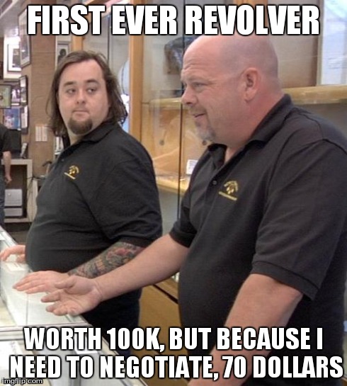 pawn stars rebuttal | FIRST EVER REVOLVER WORTH 100K, BUT BECAUSE I NEED TO NEGOTIATE, 70 DOLLARS | image tagged in pawn stars rebuttal | made w/ Imgflip meme maker