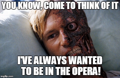 Harvey Dent | YOU KNOW, COME TO THINK OF IT I'VE ALWAYS WANTED TO BE IN THE OPERA! | image tagged in harvey dent,two face,batman,the phantom of the opera | made w/ Imgflip meme maker