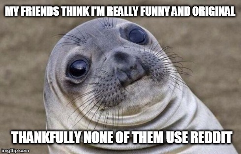 Awkward Moment Sealion Meme | MY FRIENDS THINK I'M REALLY FUNNY AND ORIGINAL THANKFULLY NONE OF THEM USE REDDIT | image tagged in memes,awkward moment sealion,AdviceAnimals | made w/ Imgflip meme maker