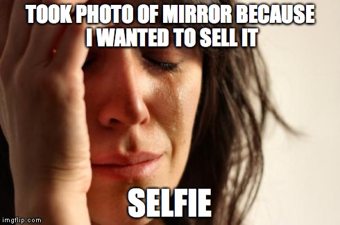 First World Problems | TOOK PHOTO OF MIRROR BECAUSE I WANTED TO SELL IT SELFIE | image tagged in memes,first world problems | made w/ Imgflip meme maker
